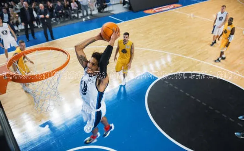 运动赛事级别的划分标准及：如何区分不同赛事的重要性与影响力